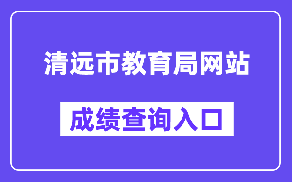 清遠(yuǎn)市教育局網(wǎng)站成績查詢?nèi)肟冢╤ttp://www.gdqy.gov.cn/channel/qysjyj/）