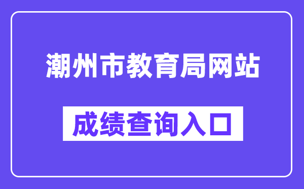 潮州市教育局網(wǎng)站成績查詢?nèi)肟冢╤ttp://www.chaozhou.gov.cn/zwgk/szfgz/sjyj/）