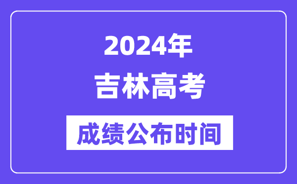 2024年吉林高考成績(jī)公布時(shí)間（附查詢(xún)方式）