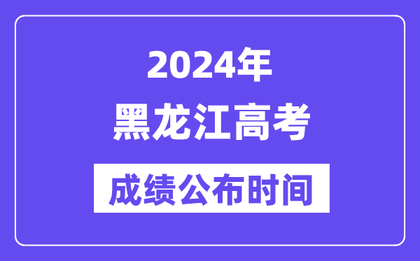 2024年黑龍江高考成績公布時(shí)間（附查詢方式）