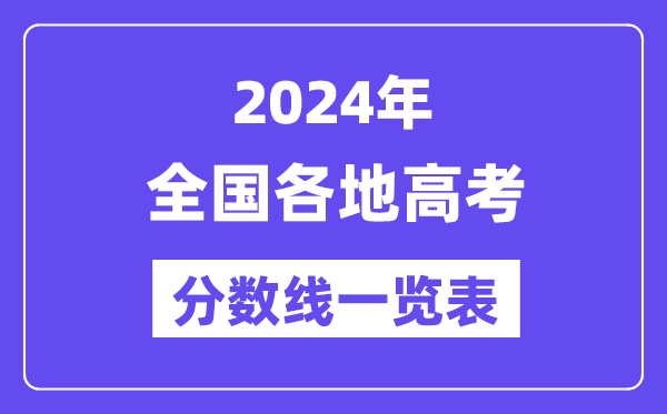 2024年全國各地高考分數(shù)線一覽表（含一本,二本,?？品謹?shù)線）