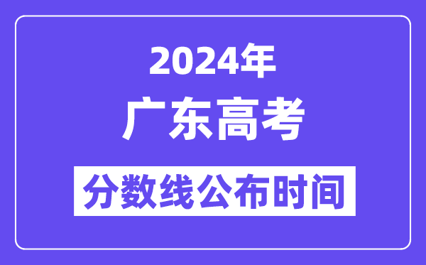 2024年廣東高考分?jǐn)?shù)線公布時(shí)間,具體幾號幾點(diǎn)公布？