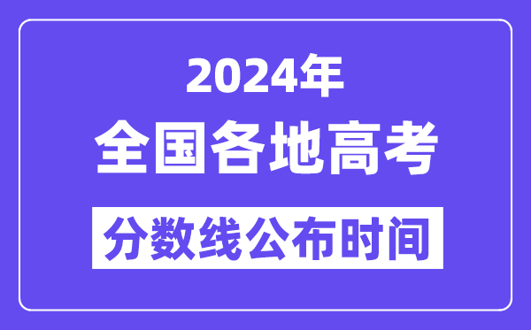 2024全國各地高考分數(shù)線公布時間一覽表（完整版）