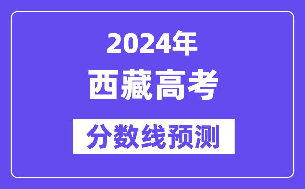 2024西藏高考分?jǐn)?shù)線預(yù)測,各批次分?jǐn)?shù)線預(yù)計是多少？