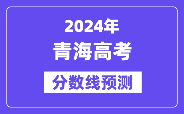 2024青海高考分數(shù)線預測,各批次分數(shù)線預計是多少？