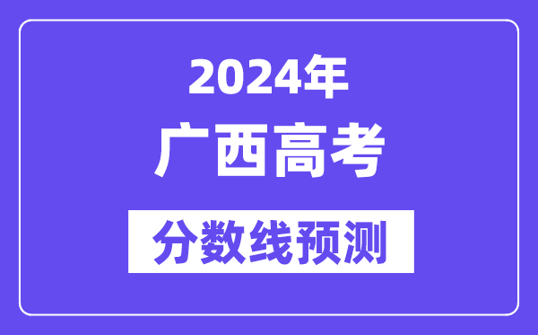 2024廣西高考分?jǐn)?shù)線預(yù)測,各批次分?jǐn)?shù)線預(yù)計是多少？