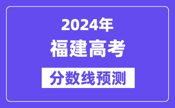 2024福建高考分數(shù)線預測,各批次分數(shù)線預計是多少？