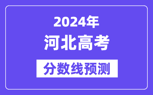 2024河北高考分數(shù)線預測,各批次分數(shù)線預計是多少？