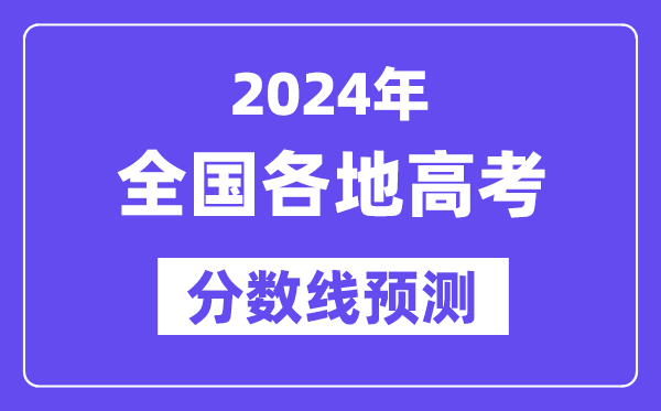 2024年全國各地高考錄取分數(shù)線預(yù)估（含本科、一本、二本、?？品謹?shù)線）