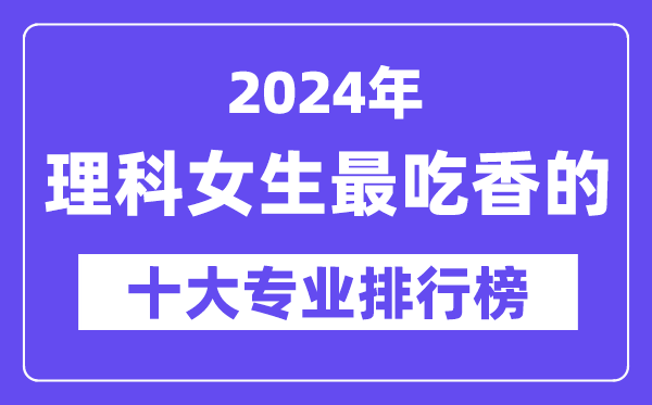 2024年理科女生最吃香的十大專業(yè)排行榜