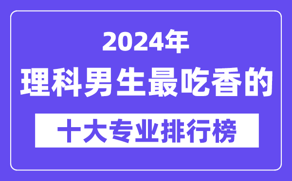 2024年理科男生最吃香的十大專業(yè)排行榜