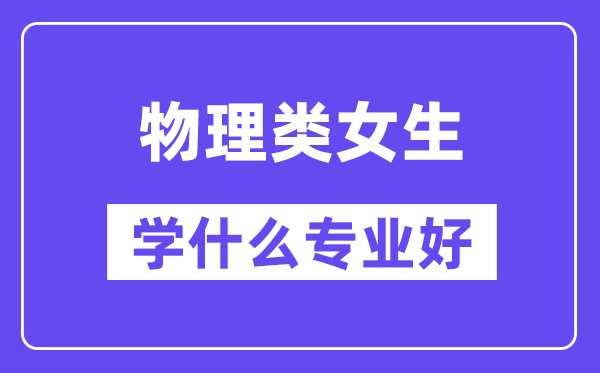 物理類女生學(xué)什么專業(yè)好,適合報考什么專業(yè)