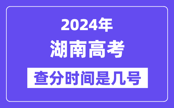 2024湖南高考查分時(shí)間是幾號,什么時(shí)候公布成績？