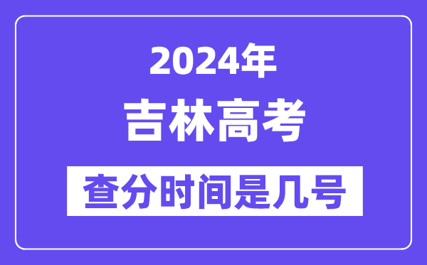 2024吉林高考查分時(shí)間是幾號(hào),什么時(shí)候公布成績(jī)？