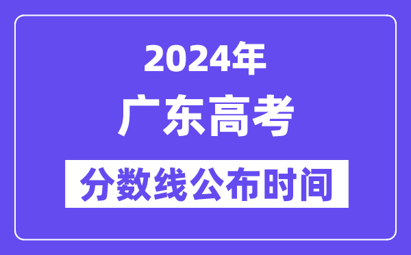 廣東高考分?jǐn)?shù)線公布時間2024年具體是什么時候？