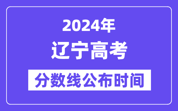 遼寧高考分?jǐn)?shù)線公布時(shí)間2024年具體是什么時(shí)候？