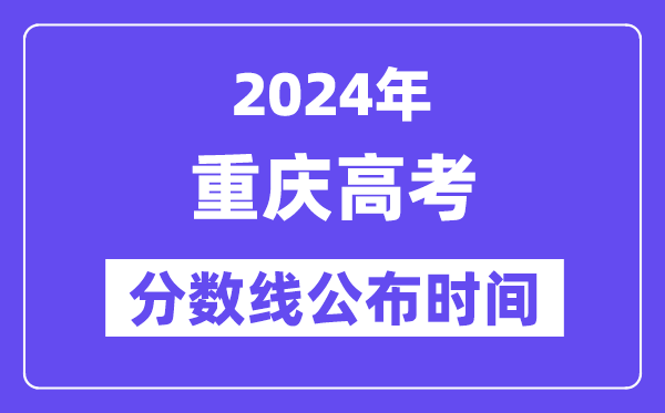 重慶高考分數(shù)線公布時間2024年具體是什么時候？