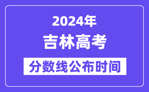 吉林高考分?jǐn)?shù)線公布時(shí)間2024年具體是什么時(shí)候？
