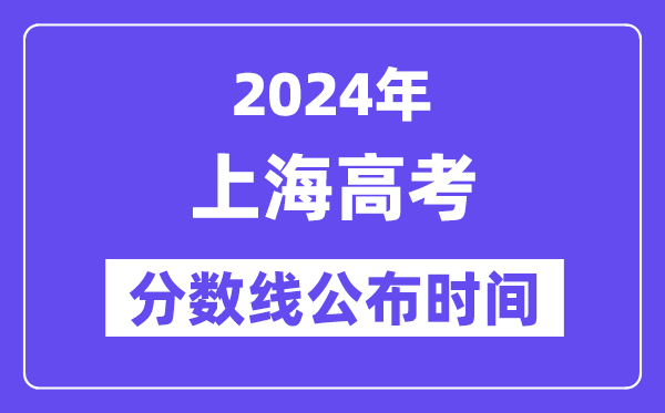 上海高考分?jǐn)?shù)線公布時(shí)間2024年具體是什么時(shí)候？
