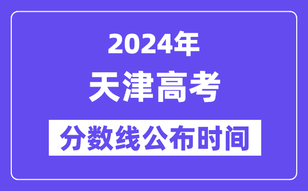 天津高考分?jǐn)?shù)線公布時間2024年具體是什么時候？
