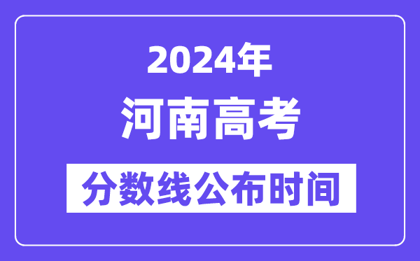 河南高考分?jǐn)?shù)線公布時間2024年具體是什么時候？