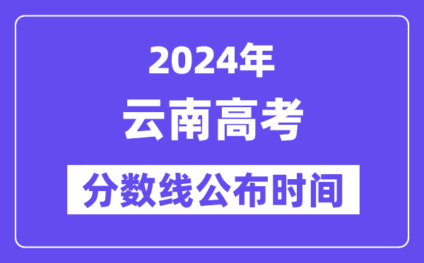 云南高考分?jǐn)?shù)線公布時(shí)間2024年具體是什么時(shí)候？