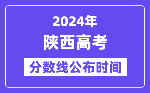 陜西高考分?jǐn)?shù)線公布時間2024年具體是什么時候？