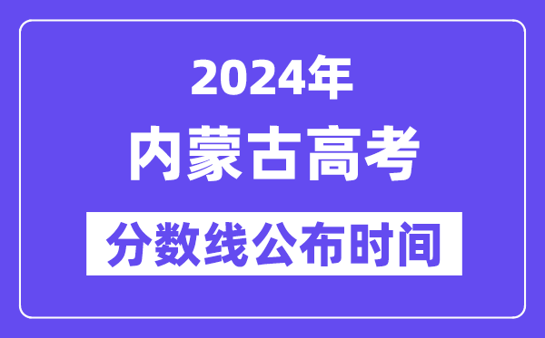 內蒙古高考分數線公布時間2024年具體是什么時候？