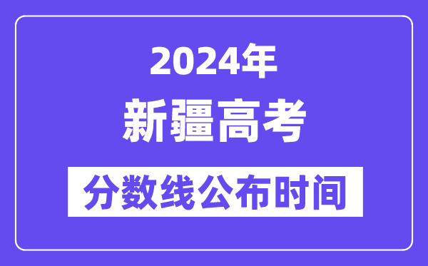 新疆高考分?jǐn)?shù)線公布時(shí)間2024年具體是什么時(shí)候？