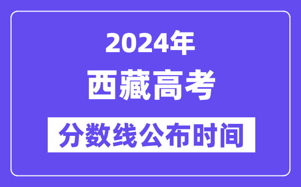 西藏高考分?jǐn)?shù)線公布時(shí)間2024年具體是什么時(shí)候？