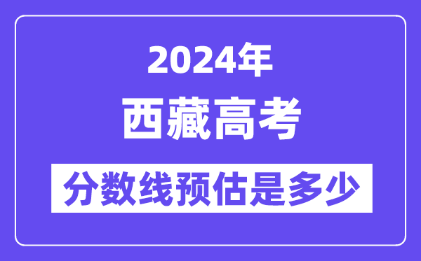 2024年西藏高考分?jǐn)?shù)線(xiàn)預(yù)估是多少（一本二本線(xiàn)預(yù)估）