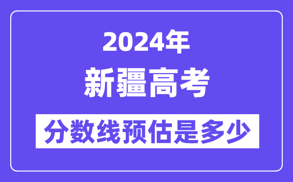 2024年新疆高考分?jǐn)?shù)線預(yù)估是多少（一本二本線預(yù)估）