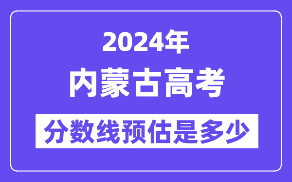 2024年內(nèi)蒙古高考分數(shù)線預(yù)估是多少（一本二本線預(yù)估）