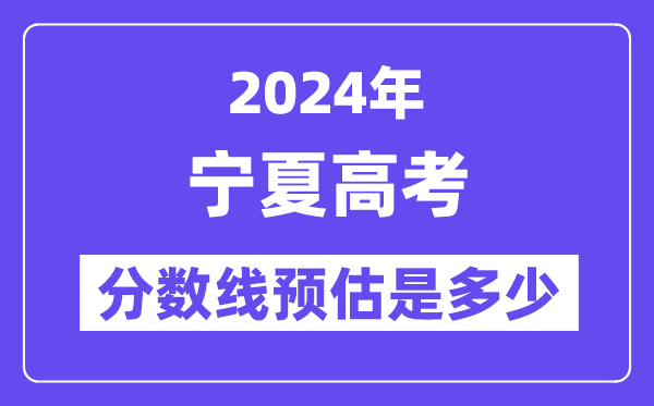 2024年寧夏高考分數(shù)線預(yù)估是多少（一本二本線預(yù)估）