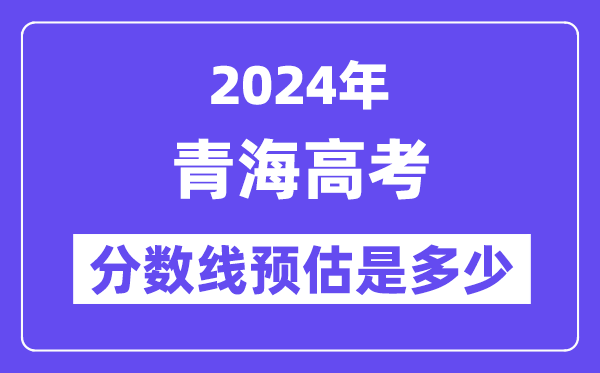 2024年青海高考分?jǐn)?shù)線預(yù)估是多少（一本二本線預(yù)估）