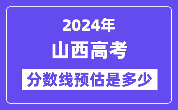 2024年山西高考分數(shù)線預(yù)估是多少（一本二本線預(yù)估）