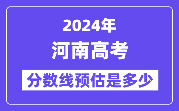 2024年河南高考分數(shù)線預(yù)估是多少（一本二本線預(yù)估）