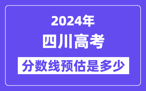 2024年四川高考分數(shù)線預估是多少（一本二本線預估）