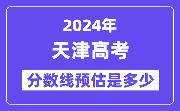 2024年天津高考分?jǐn)?shù)線預(yù)估是多少（特控線本科線預(yù)估）