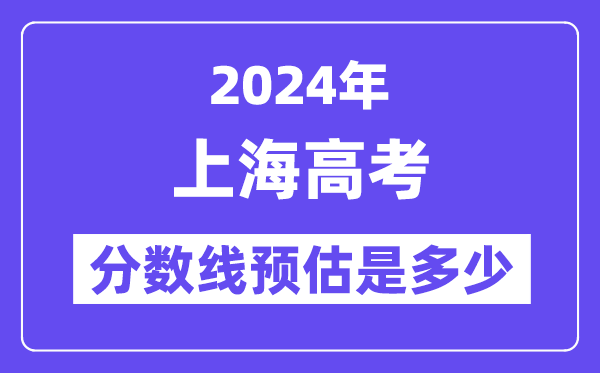 2024年上海高考分?jǐn)?shù)線預(yù)估是多少（特控線本科線預(yù)估）