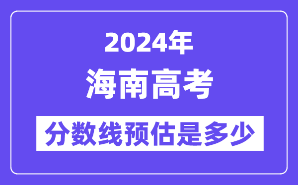 2024年海南高考分?jǐn)?shù)線預(yù)估是多少（特控線本科線預(yù)估）