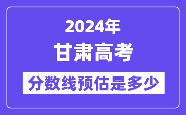 2024年甘肅高考分數(shù)線預估是多少（特控線本科線預估）