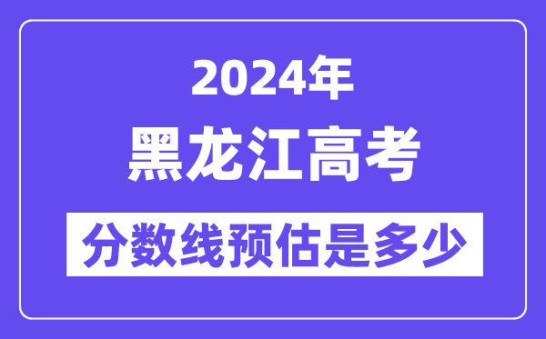 2024年黑龍江高考分?jǐn)?shù)線預(yù)估是多少（特控線本科線預(yù)估）