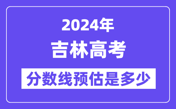 2024年吉林高考分數(shù)線預(yù)估是多少（特控線本科線預(yù)估）
