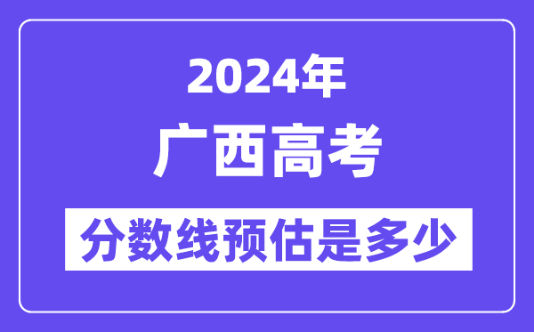 2024年廣西高考分?jǐn)?shù)線預(yù)估是多少（特控線本科線預(yù)估）
