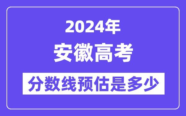 2024年安徽高考分?jǐn)?shù)線預(yù)估是多少（特控線本科線預(yù)估）