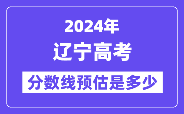 2024年遼寧高考分?jǐn)?shù)線預(yù)估是多少（特控線本科線預(yù)估）