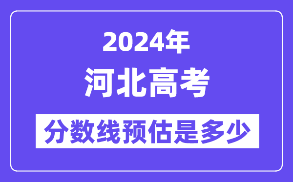 2024年河北高考分?jǐn)?shù)線預(yù)估是多少（特控線本科線預(yù)估）