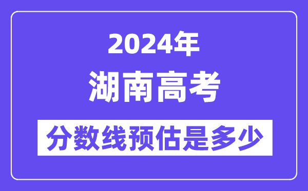 2024年湖南高考分?jǐn)?shù)線預(yù)估是多少（特控線本科線預(yù)估）