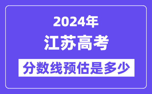 2024年江蘇高考分?jǐn)?shù)線預(yù)估是多少（特控線本科線預(yù)估）
